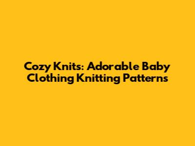 Cozy Knits: Adorable Baby Clothing Knitting Patterns