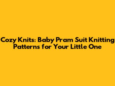 Cozy Knits: Baby Pram Suit Knitting Patterns for Your Little One