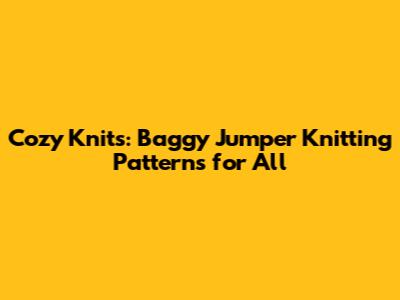 Cozy Knits: Baggy Jumper Knitting Patterns for All