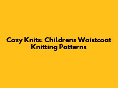 Cozy Knits: Children's Waistcoat Knitting Patterns