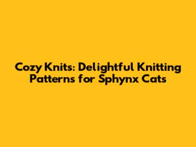 Cozy Knits: Delightful Knitting Patterns for Sphynx Cats