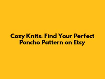 Cozy Knits: Find Your Perfect Poncho Pattern on Etsy