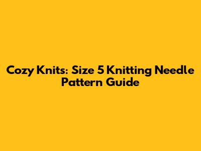 Cozy Knits: Size 5 Knitting Needle Pattern Guide