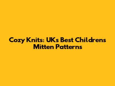 Cozy Knits: UK's Best Children's Mitten Patterns