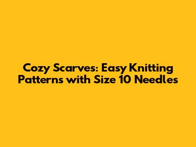 Cozy Scarves: Easy Knitting Patterns with Size 10 Needles