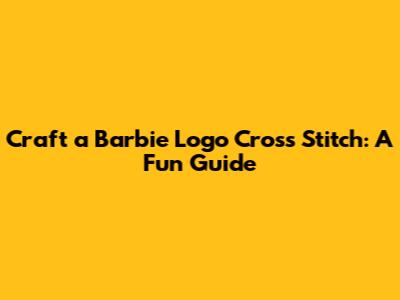 Craft a Barbie Logo Cross Stitch: A Fun Guide