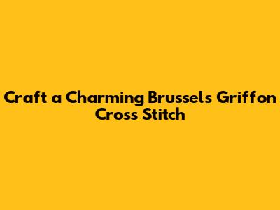Craft a Charming Brussels Griffon Cross Stitch