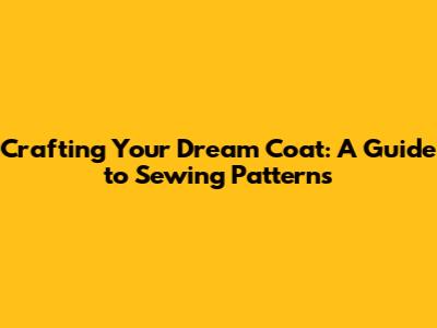 Crafting Your Dream Coat: A Guide to Sewing Patterns