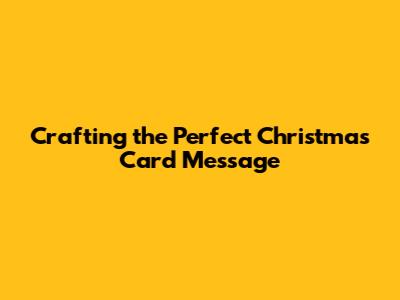 Crafting the Perfect Christmas Card Message