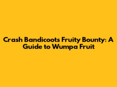 Crash Bandicoot's Fruity Bounty: A Guide to Wumpa Fruit