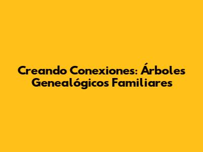 Creando Conexiones: Árboles Genealógicos Familiares