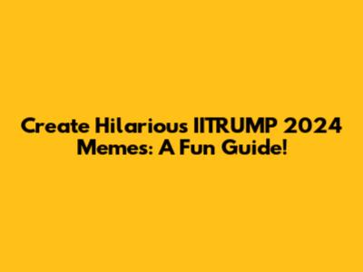 Create Hilarious IITRUMP 2024 Memes: A Fun Guide!