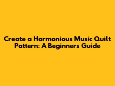 Create a Harmonious Music Quilt Pattern: A Beginner's Guide