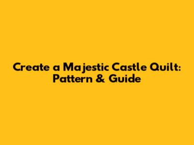 Create a Majestic Castle Quilt: Pattern & Guide