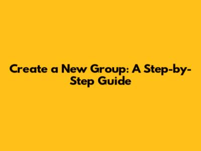 Create a New Group: A Step-by-Step Guide