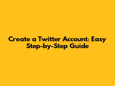 Create a Twitter Account: Easy Step-by-Step Guide