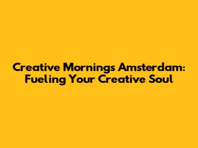 Creative Mornings Amsterdam: Fueling Your Creative Soul