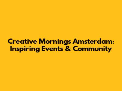 Creative Mornings Amsterdam: Inspiring Events & Community