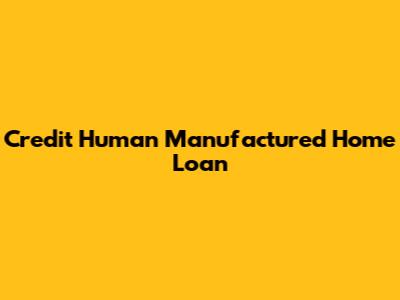 Credit Human Manufactured Home Loan
