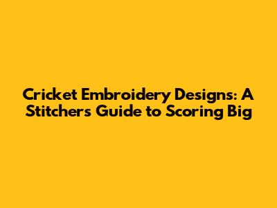 Cricket Embroidery Designs: A Stitcher's Guide to Scoring Big