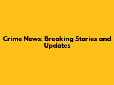 Crime News: Breaking Stories and Updates