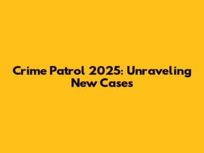 Crime Patrol 2025: Unraveling New Cases