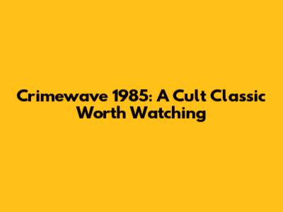 Crimewave 1985: A Cult Classic Worth Watching