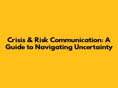 Crisis & Risk Communication: A Guide to Navigating Uncertainty