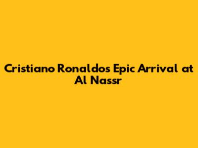 Cristiano Ronaldo's Epic Arrival at Al Nassr