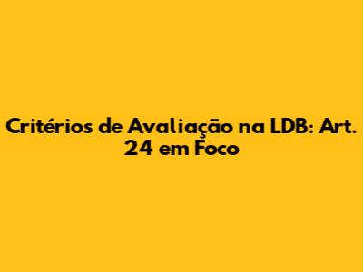 Critérios de Avaliação na LDB: Art. 24 em Foco