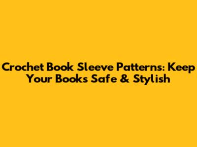 Crochet Book Sleeve Patterns: Keep Your Books Safe & Stylish