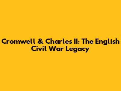 Cromwell & Charles II: The English Civil War Legacy
