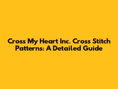 Cross My Heart Inc. Cross Stitch Patterns: A Detailed Guide