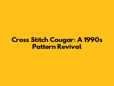 Cross Stitch Cougar: A 1990s Pattern Revival