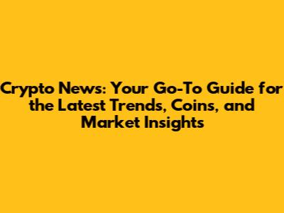 Crypto News: Your Go-To Guide for the Latest Trends, Coins, and Market Insights