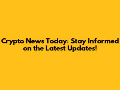 Crypto News Today: Stay Informed on the Latest Updates!