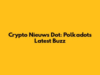 Crypto Nieuws Dot: Polkadot's Latest Buzz