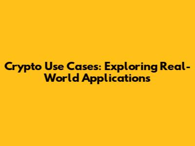 Crypto Use Cases: Exploring Real-World Applications