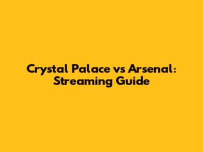 Crystal Palace vs Arsenal: Streaming Guide