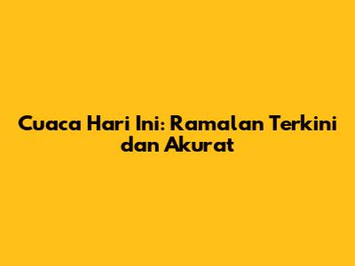Cuaca Hari Ini: Ramalan Terkini dan Akurat