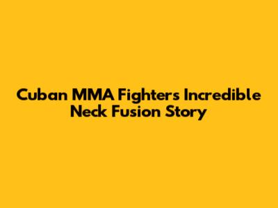 Cuban MMA Fighter's Incredible Neck Fusion Story