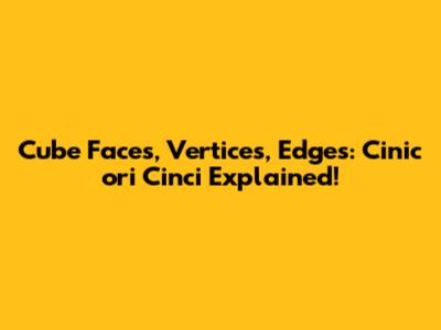 Cube Faces, Vertices, Edges: Cinic ori Cinci Explained!