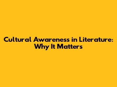 Cultural Awareness in Literature: Why It Matters