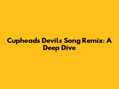 Cuphead's Devil's Song Remix: A Deep Dive