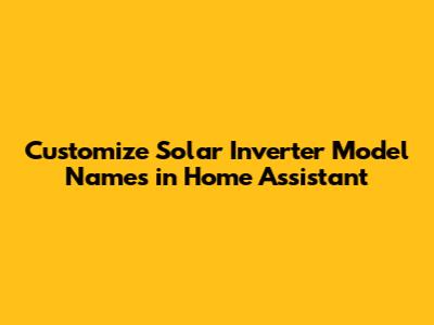 Customize Solar Inverter Model Names in Home Assistant