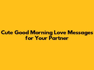 Cute Good Morning Love Messages for Your Partner