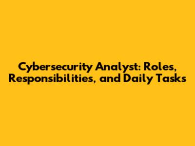 Cybersecurity Analyst: Roles, Responsibilities, and Daily Tasks