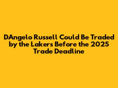 D'Angelo Russell Could Be Traded by the Lakers Before the 2025 Trade Deadline