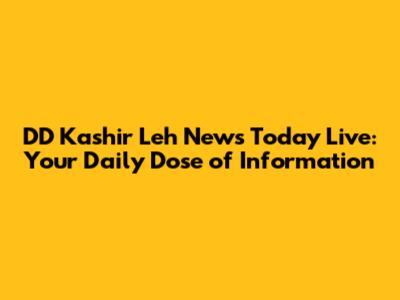 DD Kashir Leh News Today Live: Your Daily Dose of Information