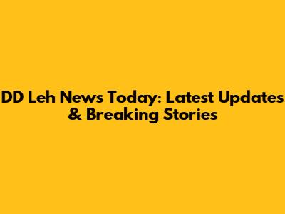 DD Leh News Today: Latest Updates & Breaking Stories
